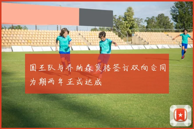 国王队与乔纳森莫格签订双向合同为期两年正式达成