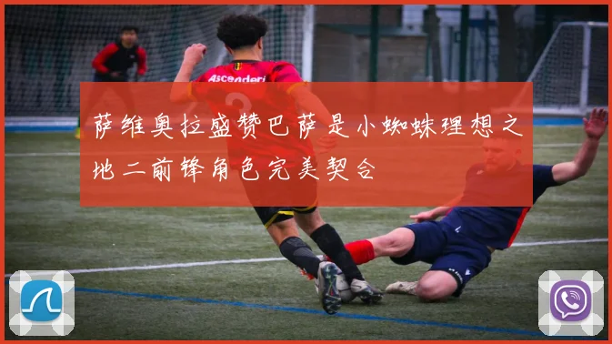 萨维奥拉盛赞巴萨是小蜘蛛理想之地二前锋角色完美契合