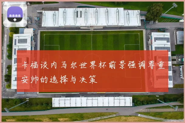 卡福谈内马尔世界杯前景强调尊重安帅的选择与决策