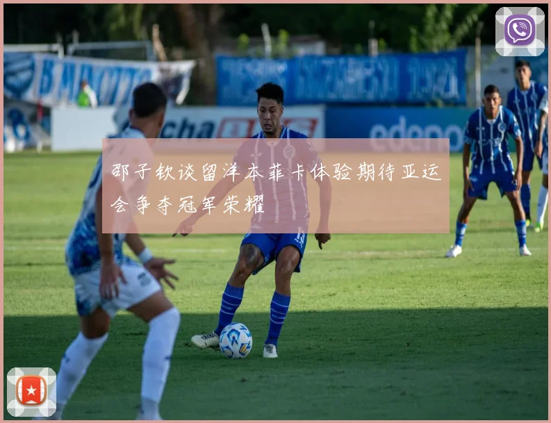邵子钦谈留洋本菲卡体验期待亚运会争夺冠军荣耀