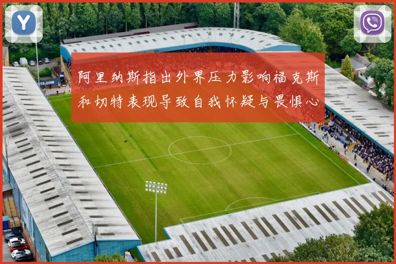 阿里纳斯指出外界压力影响福克斯和切特表现导致自我怀疑与畏惧心理