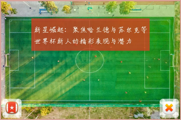 新星崛起：聚焦哈兰德与苏尔克等世界杯新人的精彩表现与潜力