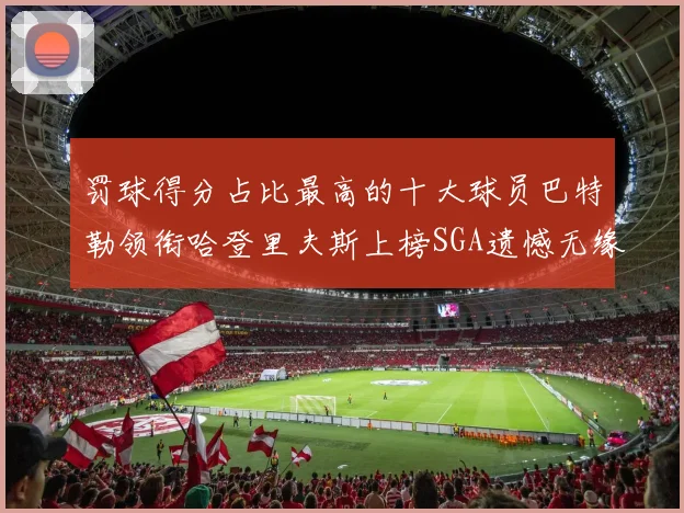 罚球得分占比最高的十大球员巴特勒领衔哈登里夫斯上榜SGA遗憾无缘